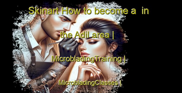 Skinart How to become a  in the Adil area | MicrobladingTraining | MicrobladingClasses | SkinartTraining-Turkey
